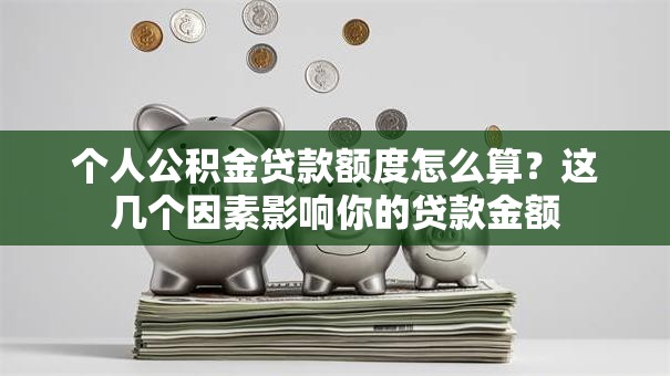 个人公积金贷款额度怎么算？这几个因素影响你的贷款金额