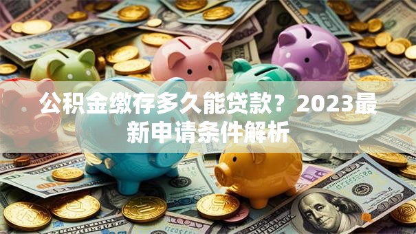 公积金缴存多久能贷款？2023最新申请条件解析