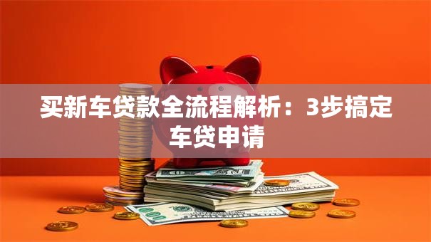 买新车贷款全流程解析：3步搞定车贷申请