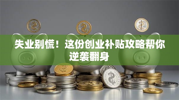 失业别慌！这份创业补贴攻略帮你逆袭翻身