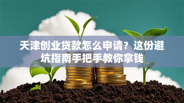 天津创业贷款怎么申请？这份避坑指南手把手教你拿钱