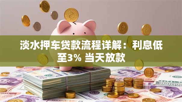 淡水押车贷款流程详解：利息低至3% 当天放款