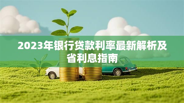 2023年银行贷款利率最新解析及省利息指南