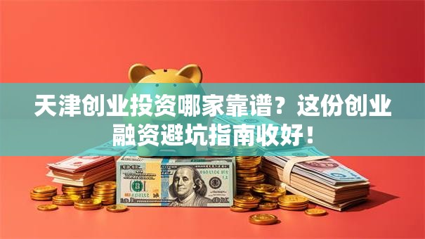 天津创业投资哪家靠谱?这份创业融资避坑指南收好! 天津创业投资哪家靠谱?这份创业融资避坑指南收好!