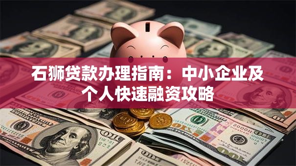 石狮贷款办理指南：中小企业及个人快速融资攻略