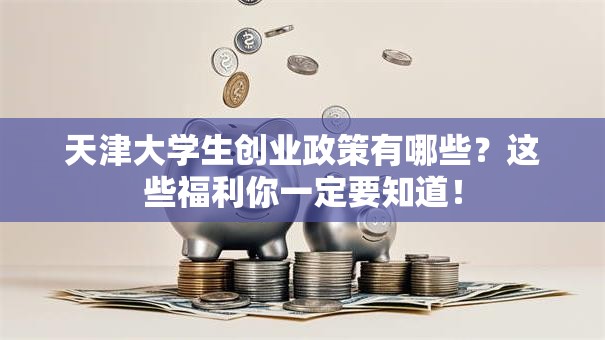 天津大学生创业政策有哪些？这些福利你一定要知道！