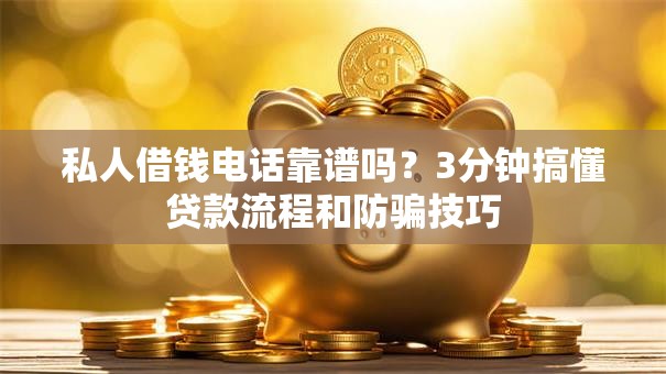 私人借钱电话靠谱吗？3分钟搞懂贷款流程和防骗技巧