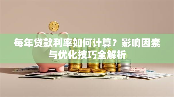 每年贷款利率如何计算？影响因素与优化技巧全解析