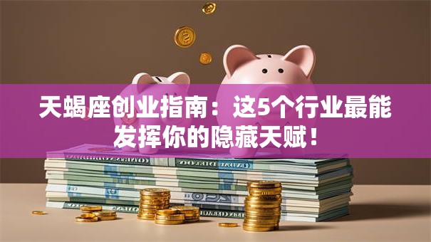 天蝎座创业指南：这5个行业最能发挥你的隐藏天赋！