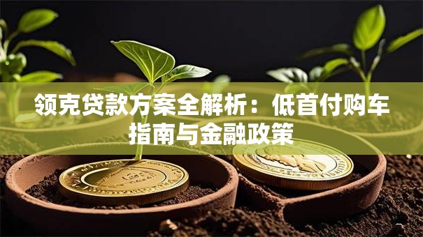 领克贷款方案全解析：低首付购车指南与金融政策
