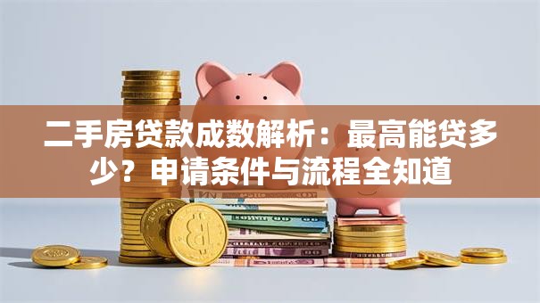 二手房贷款成数解析：最高能贷多少？申请条件与流程全知道