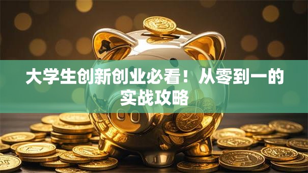 大学生创新创业必看！从零到一的实战攻略