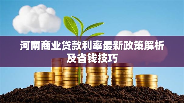 河南商业贷款利率最新政策解析及省钱技巧