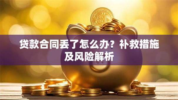 贷款合同丢了怎么办？补救措施及风险解析