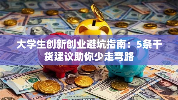大学生创新创业避坑指南：5条干货建议助你少走弯路