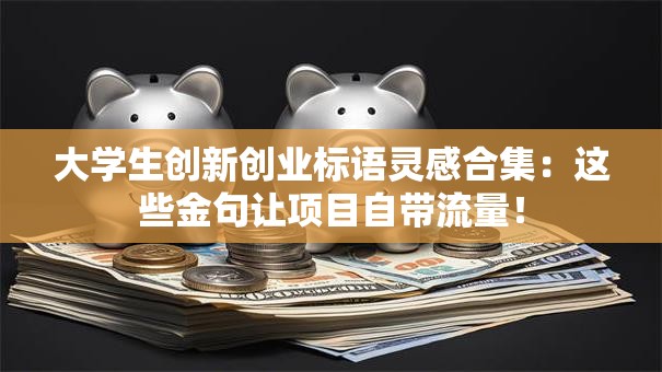 大学生创新创业标语灵感合集：这些金句让项目自带流量！