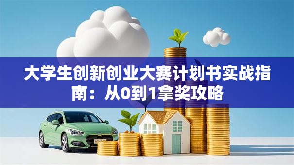 大学生创新创业大赛计划书实战指南：从0到1拿奖攻略
