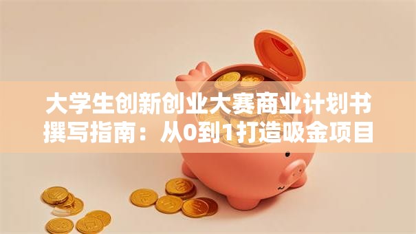 大学生创新创业大赛商业计划书撰写指南：从0到1打造吸金项目