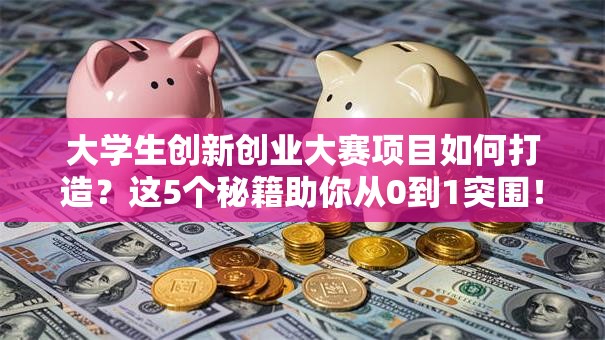大学生创新创业大赛项目如何打造？这5个秘籍助你从0到1突围！