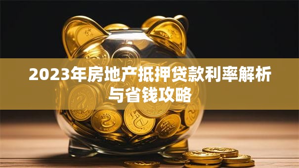2023年房地产抵押贷款利率解析与省钱攻略