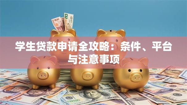 学生贷款申请全攻略：条件、平台与注意事项