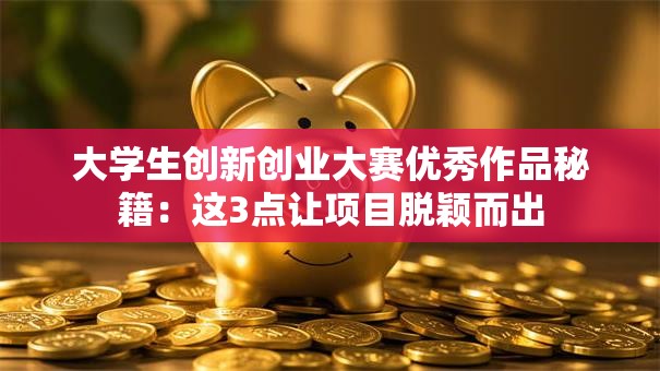 大学生创新创业大赛优秀作品秘籍：这3点让项目脱颖而出