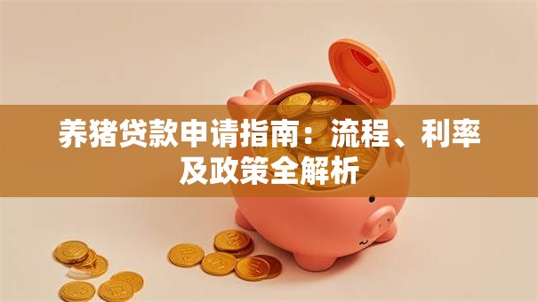 养猪贷款申请指南：流程、利率及政策全解析