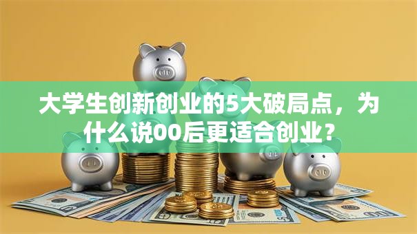 大学生创新创业的5大破局点，为什么说00后更适合创业？