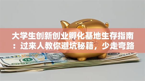 大学生创新创业孵化基地生存指南：过来人教你避坑秘籍，少走弯路！