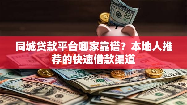 同城贷款平台哪家靠谱？本地人推荐的快速借款渠道
