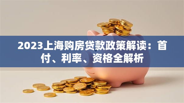2023上海购房贷款政策解读：首付、利率、资格全解析