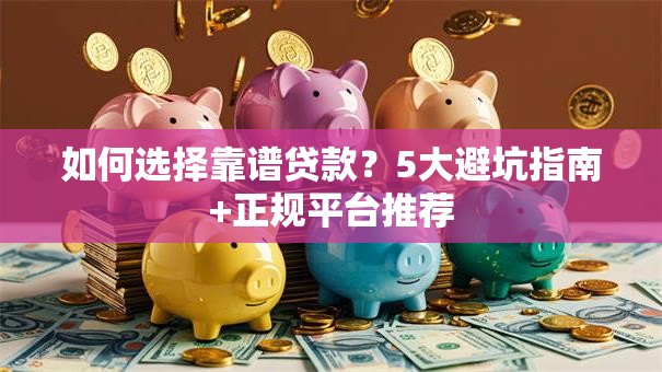 如何选择靠谱贷款？5大避坑指南+正规平台推荐