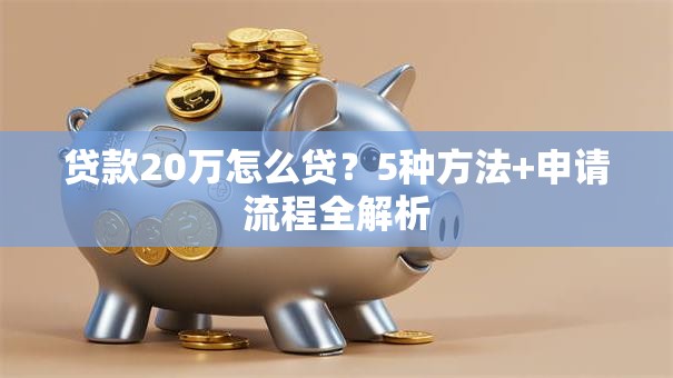 贷款20万怎么贷？5种方法+申请流程全解析