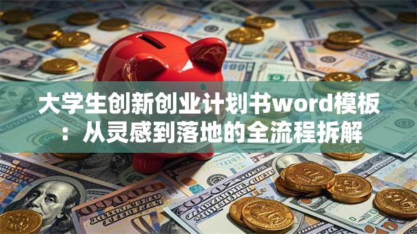 大学生创新创业计划书word模板：从灵感到落地的全流程拆解