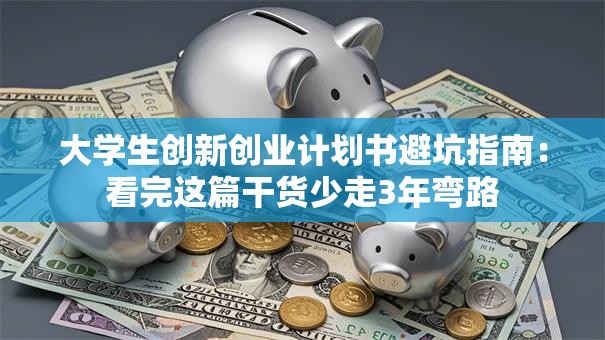 大学生创新创业计划书避坑指南：看完这篇干货少走3年弯路