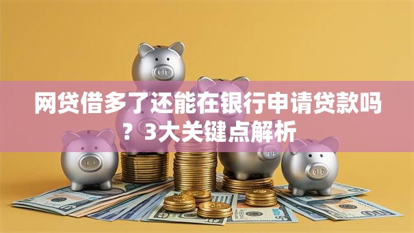网贷借多了还能在银行申请贷款吗？3大关键点解析