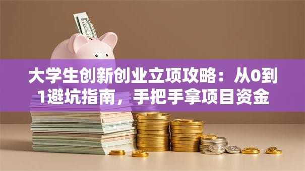 大学生创新创业立项攻略：从0到1避坑指南，手把手拿项目资金