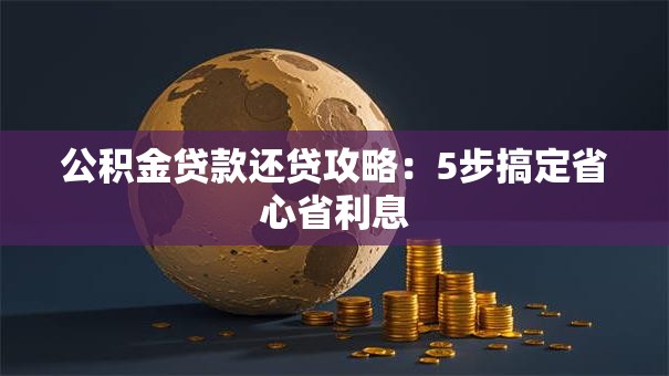 公积金贷款还贷攻略：5步搞定省心省利息
