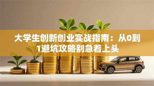大学生创新创业实战指南：从0到1避坑攻略别急着上头