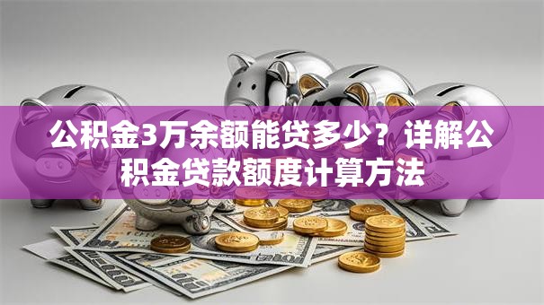公积金3万余额能贷多少？详解公积金贷款额度计算方法