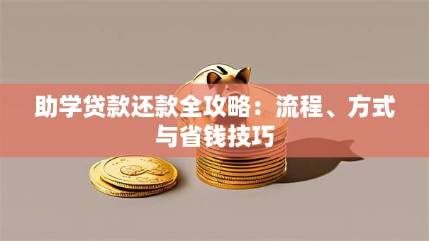 助学贷款还款全攻略：流程、方式与省钱技巧