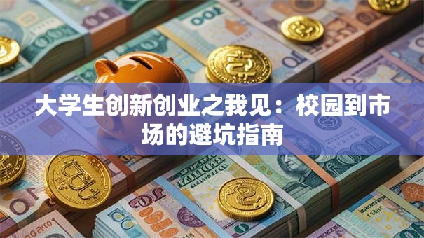 大学生创新创业之我见：校园到市场的避坑指南
