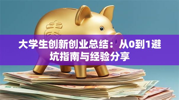 大学生创新创业总结：从0到1避坑指南与经验分享