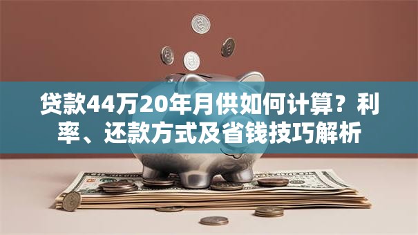 贷款44万20年月供如何计算？利率、还款方式及省钱技巧解析