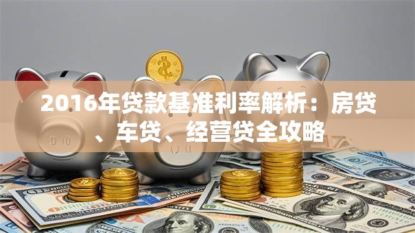 2016年贷款基准利率解析：房贷、车贷、经营贷全攻略