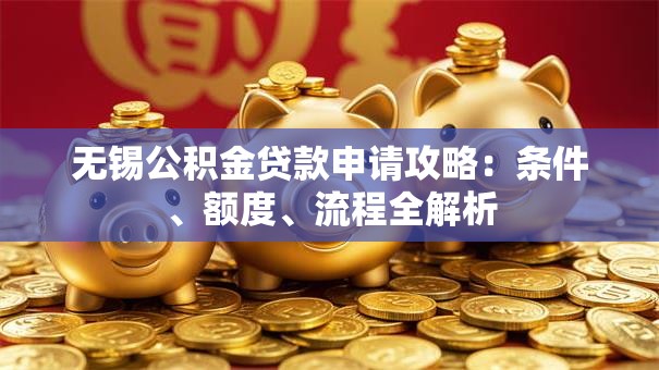 无锡公积金贷款申请攻略：条件、额度、流程全解析
