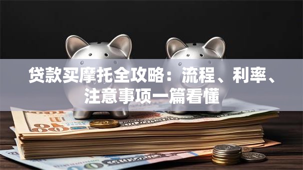 贷款买摩托全攻略：流程、利率、注意事项一篇看懂