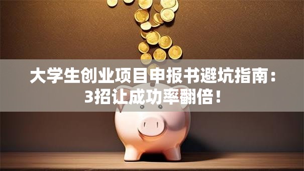 大学生创业项目申报书避坑指南：3招让成功率翻倍！