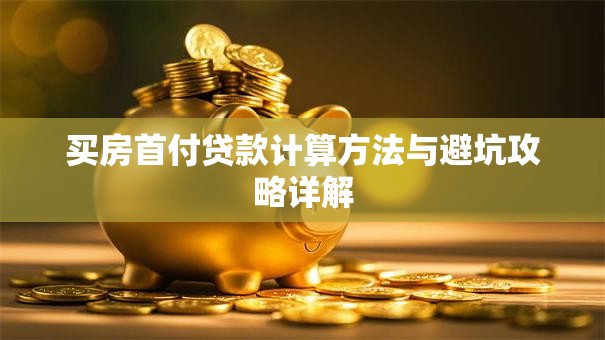买房首付贷款计算方法与避坑攻略详解