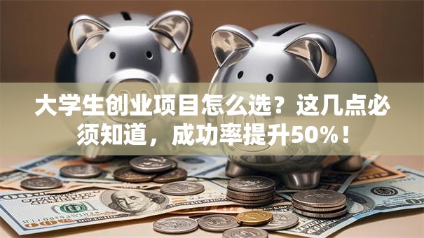 大学生创业项目怎么选？这几点必须知道，成功率提升50%！